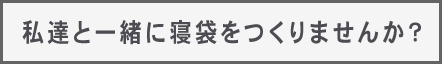 私達と一緒に寝袋をつくりませんか？